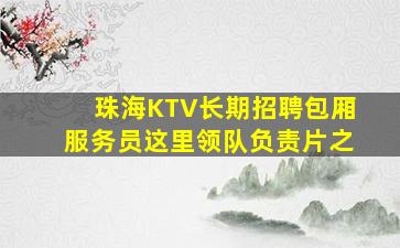 珠海KTV长期招聘包厢服务员这里领队负责片之